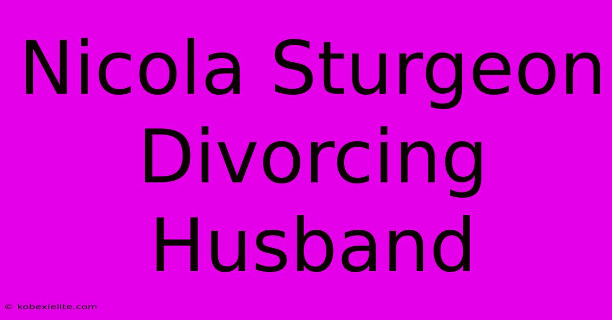 Nicola Sturgeon Divorcing Husband