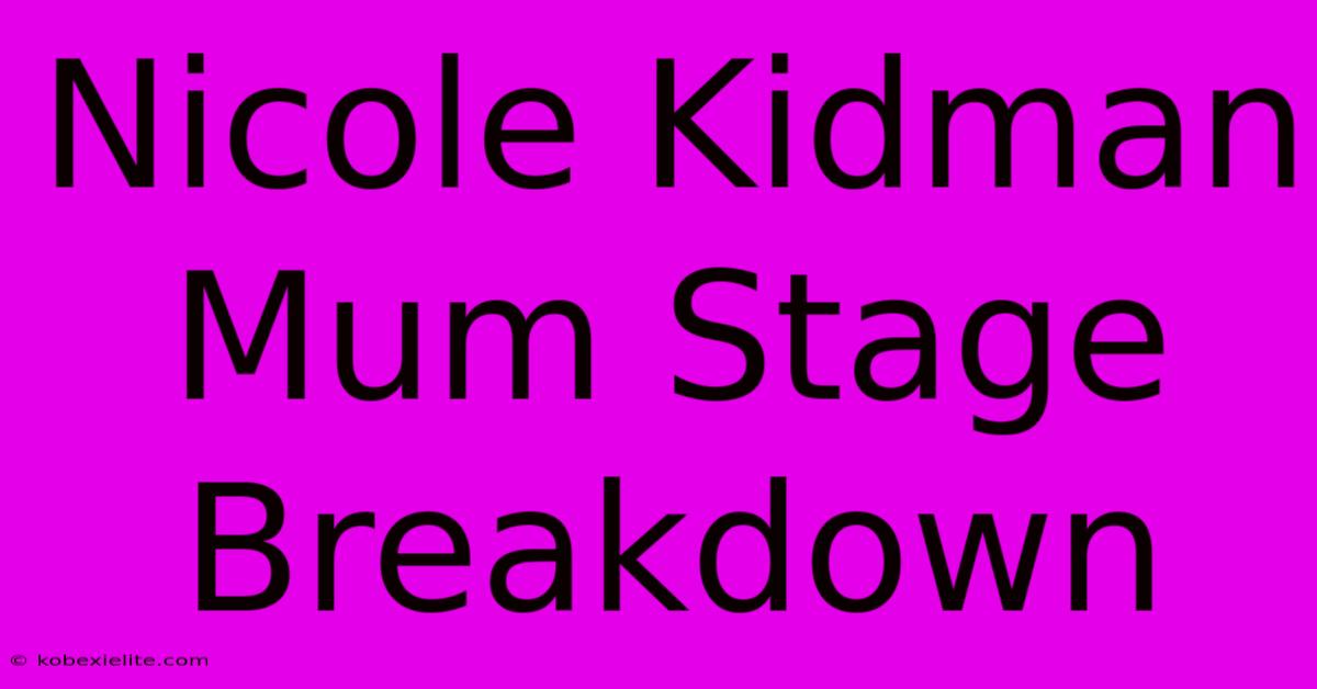 Nicole Kidman Mum Stage Breakdown