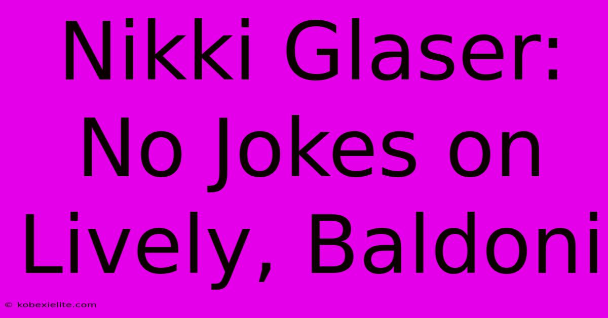 Nikki Glaser: No Jokes On Lively, Baldoni