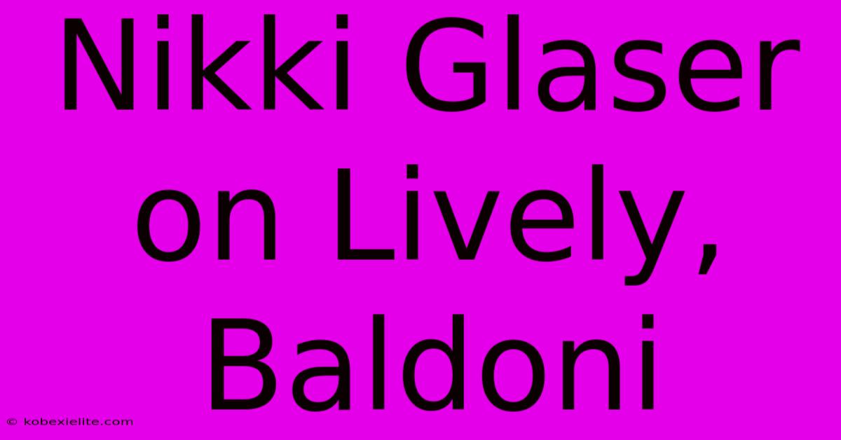 Nikki Glaser On Lively, Baldoni