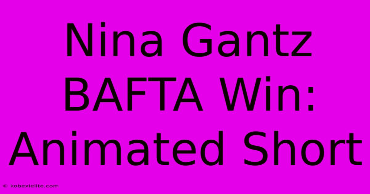 Nina Gantz BAFTA Win: Animated Short