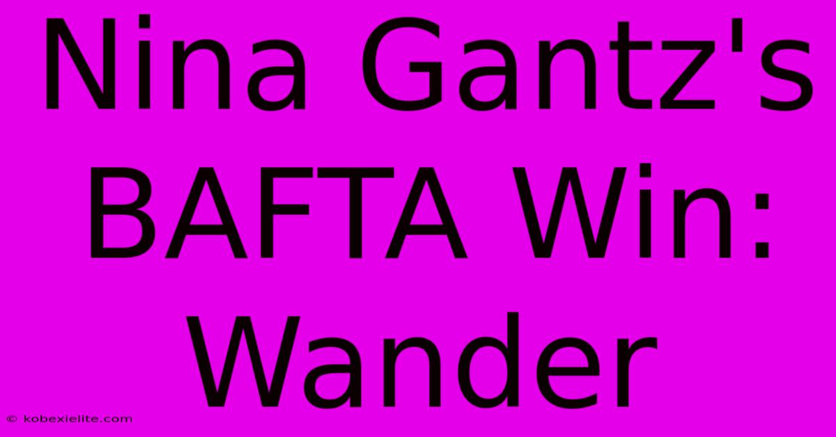 Nina Gantz's BAFTA Win: Wander