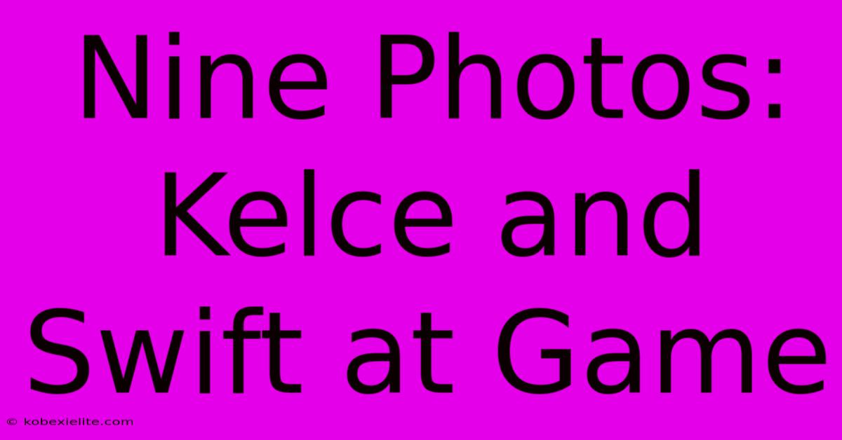 Nine Photos: Kelce And Swift At Game