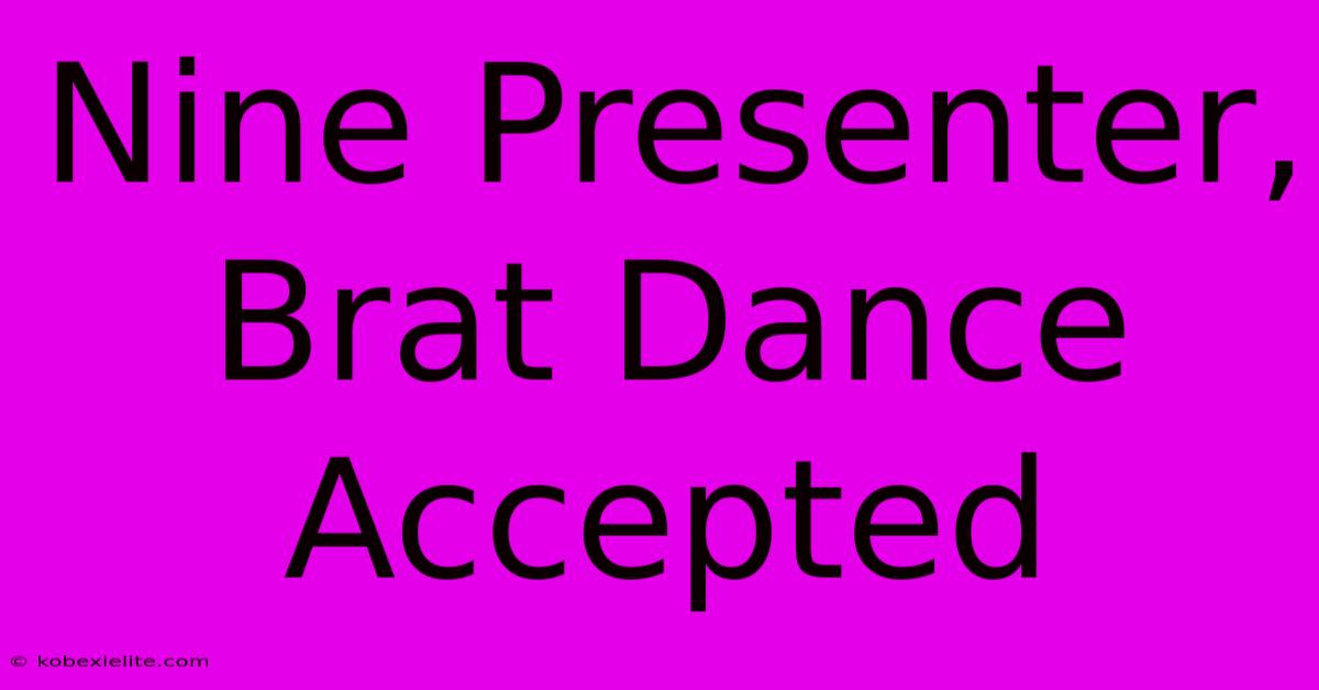 Nine Presenter, Brat Dance Accepted