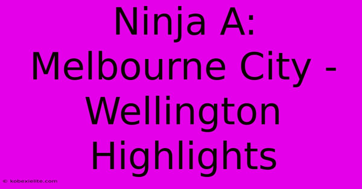 Ninja A: Melbourne City - Wellington Highlights