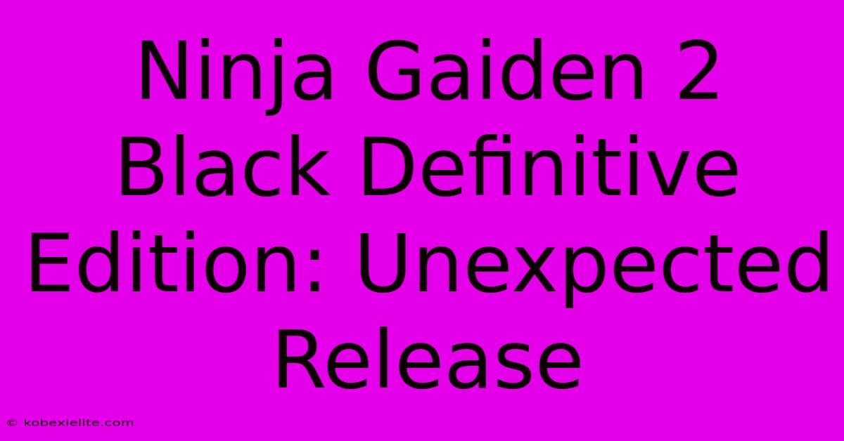 Ninja Gaiden 2 Black Definitive Edition: Unexpected Release