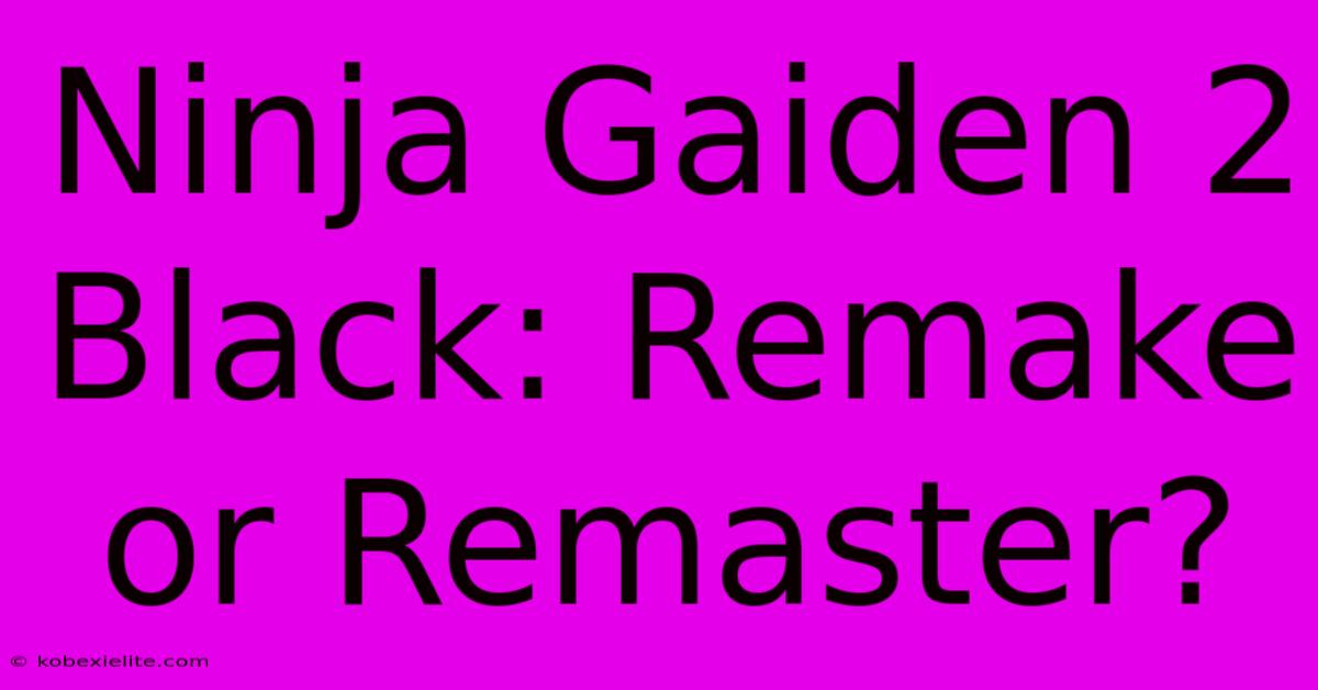 Ninja Gaiden 2 Black: Remake Or Remaster?