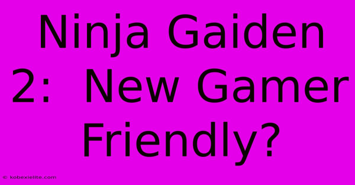 Ninja Gaiden 2:  New Gamer Friendly?