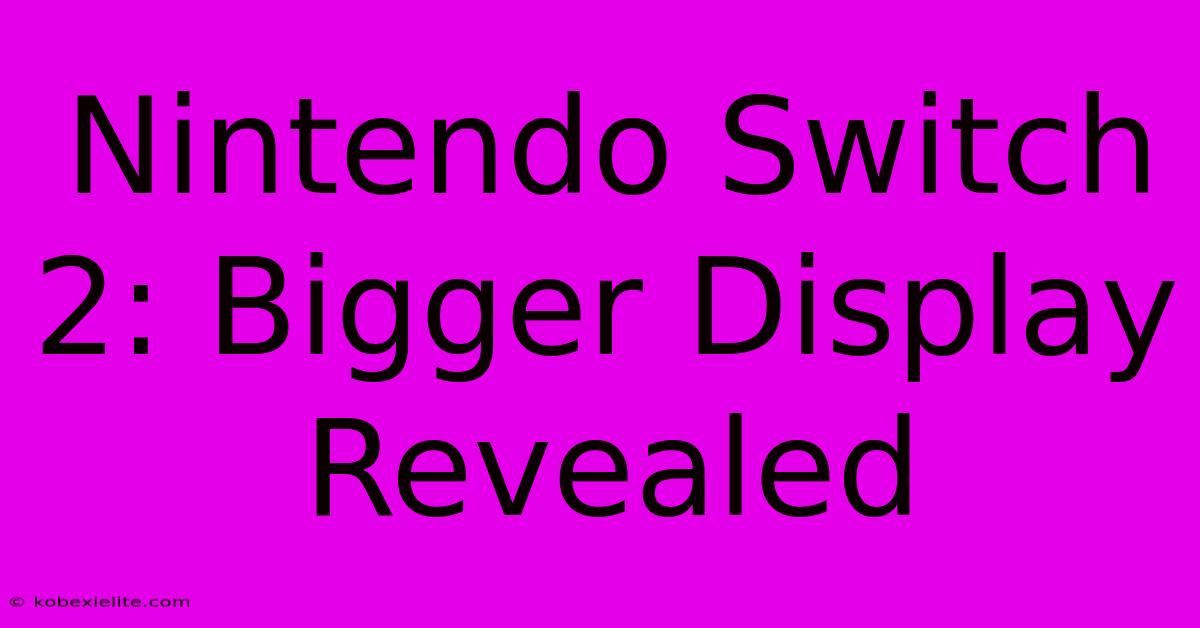 Nintendo Switch 2: Bigger Display Revealed