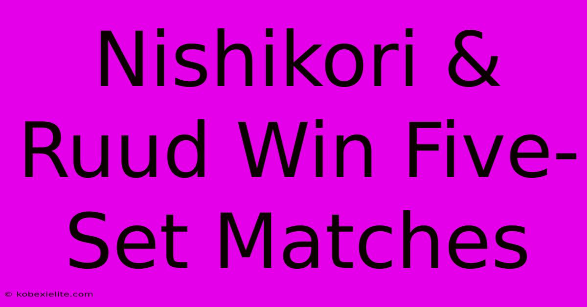 Nishikori & Ruud Win Five-Set Matches