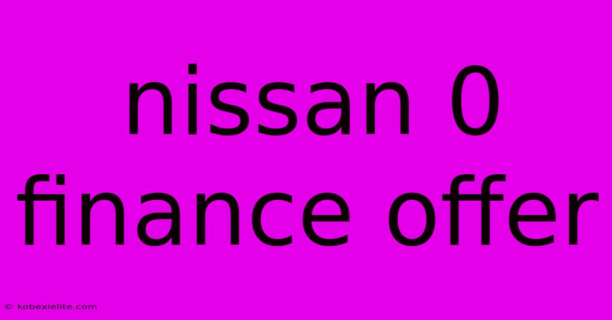 Nissan 0 Finance Offer Nissan 0 Finance Offer