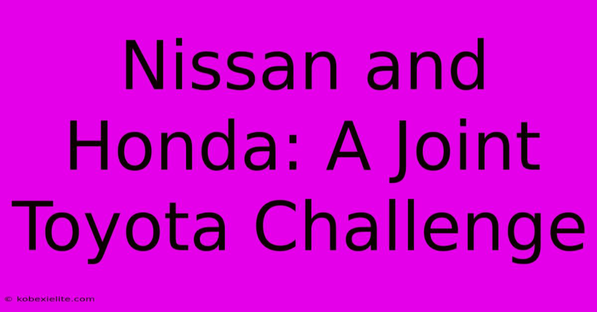 Nissan And Honda: A Joint Toyota Challenge