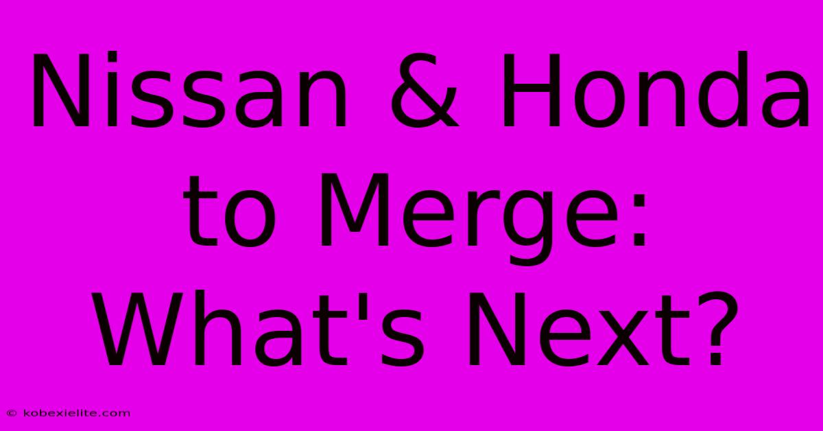 Nissan & Honda To Merge: What's Next?