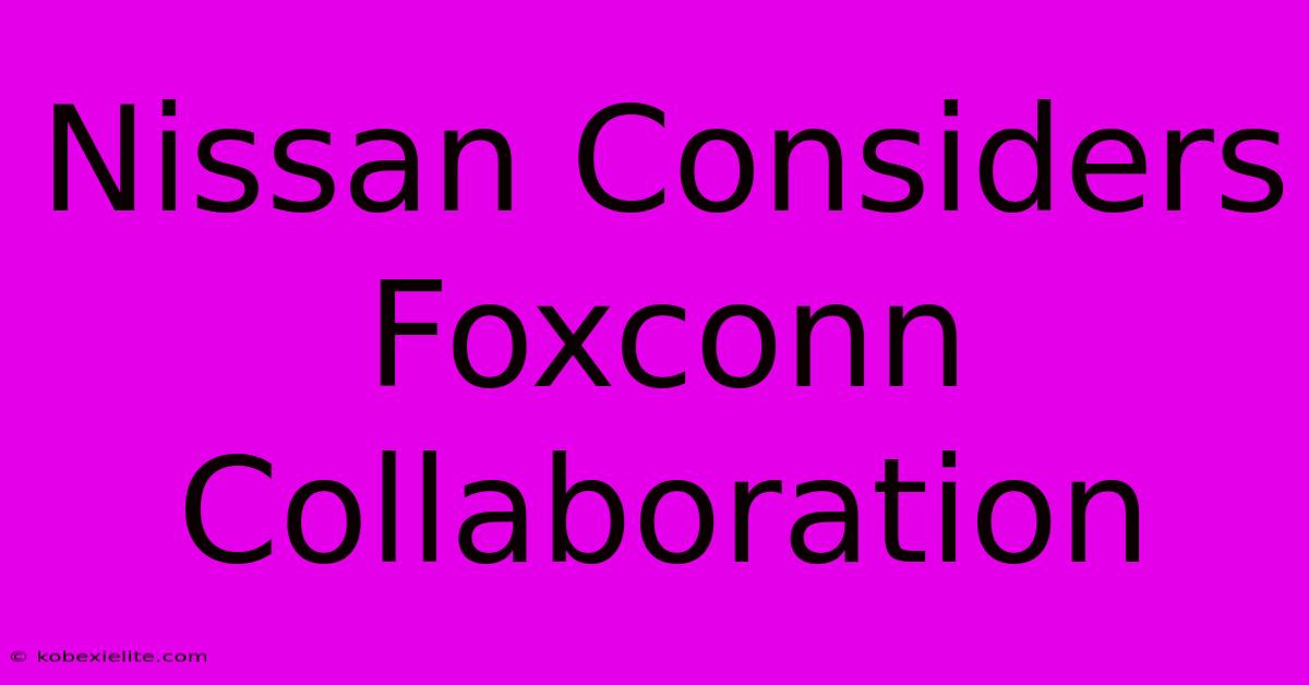 Nissan Considers Foxconn Collaboration