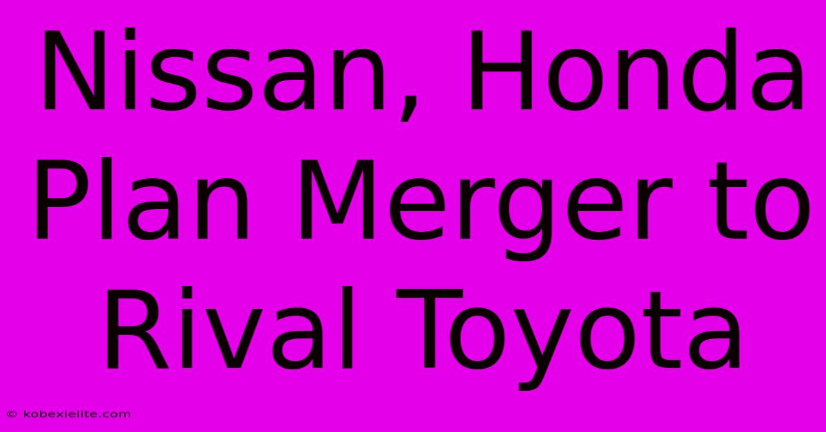 Nissan, Honda Plan Merger To Rival Toyota