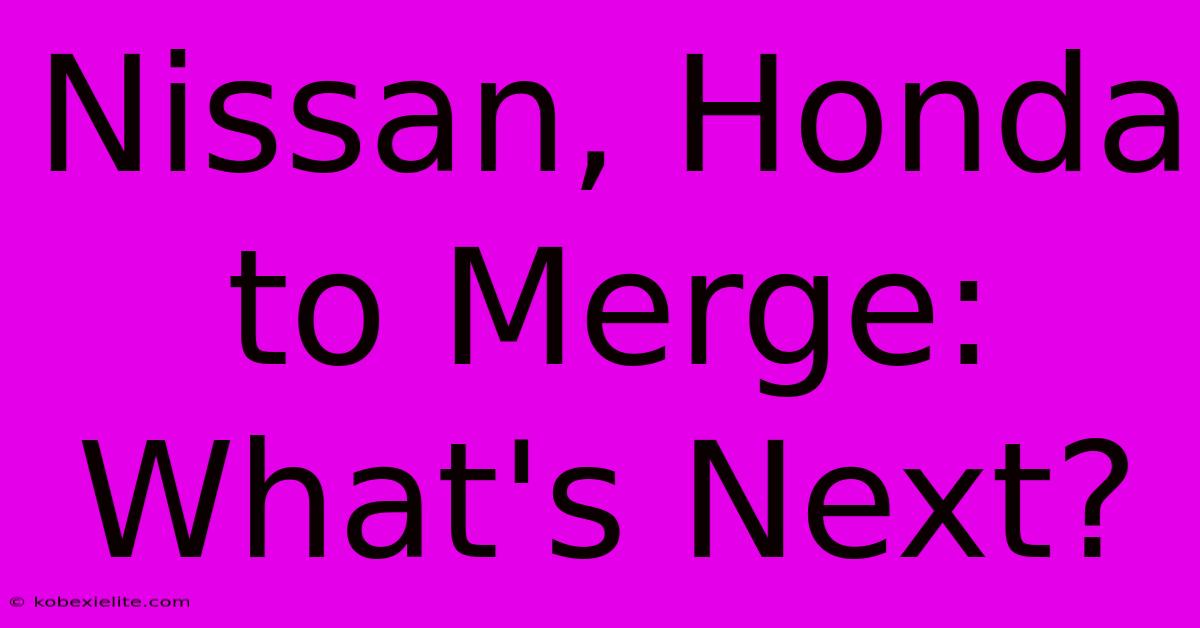 Nissan, Honda To Merge: What's Next?