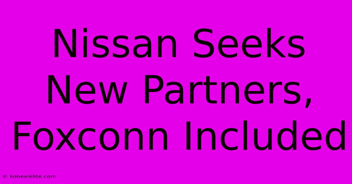 Nissan Seeks New Partners, Foxconn Included