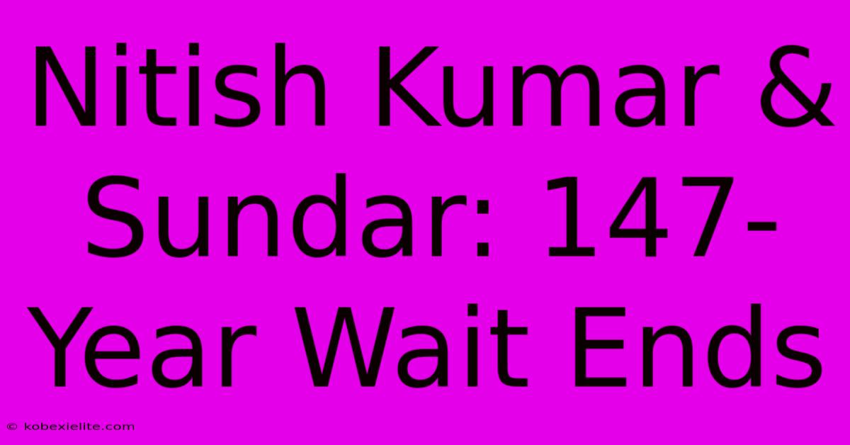 Nitish Kumar & Sundar: 147-Year Wait Ends