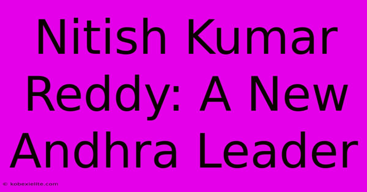 Nitish Kumar Reddy: A New Andhra Leader