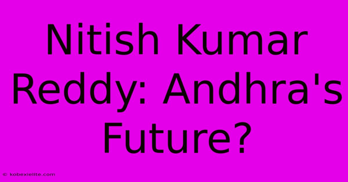 Nitish Kumar Reddy: Andhra's Future?