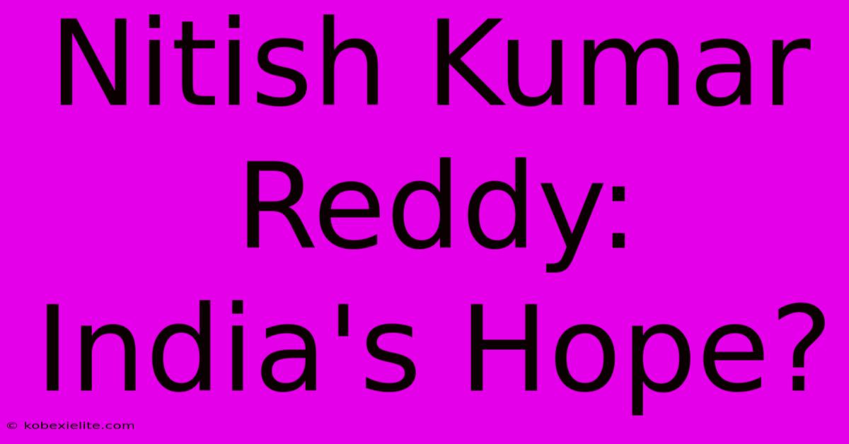 Nitish Kumar Reddy: India's Hope?