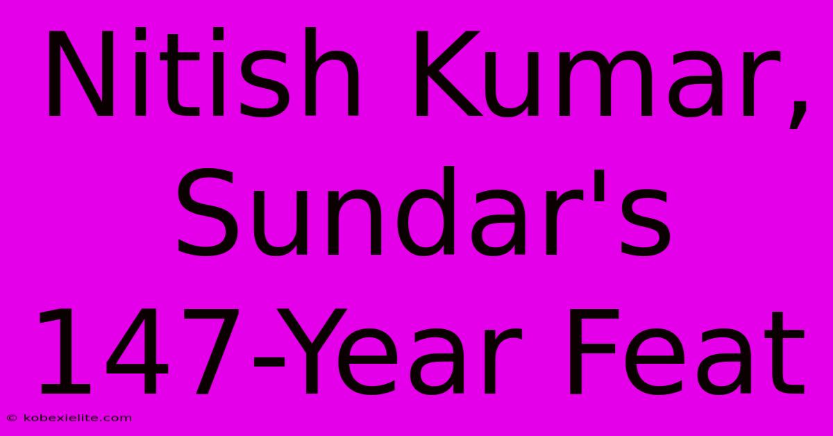 Nitish Kumar, Sundar's 147-Year Feat