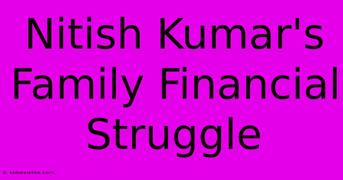 Nitish Kumar's Family Financial Struggle