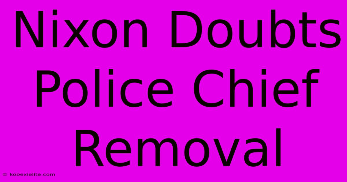 Nixon Doubts Police Chief Removal