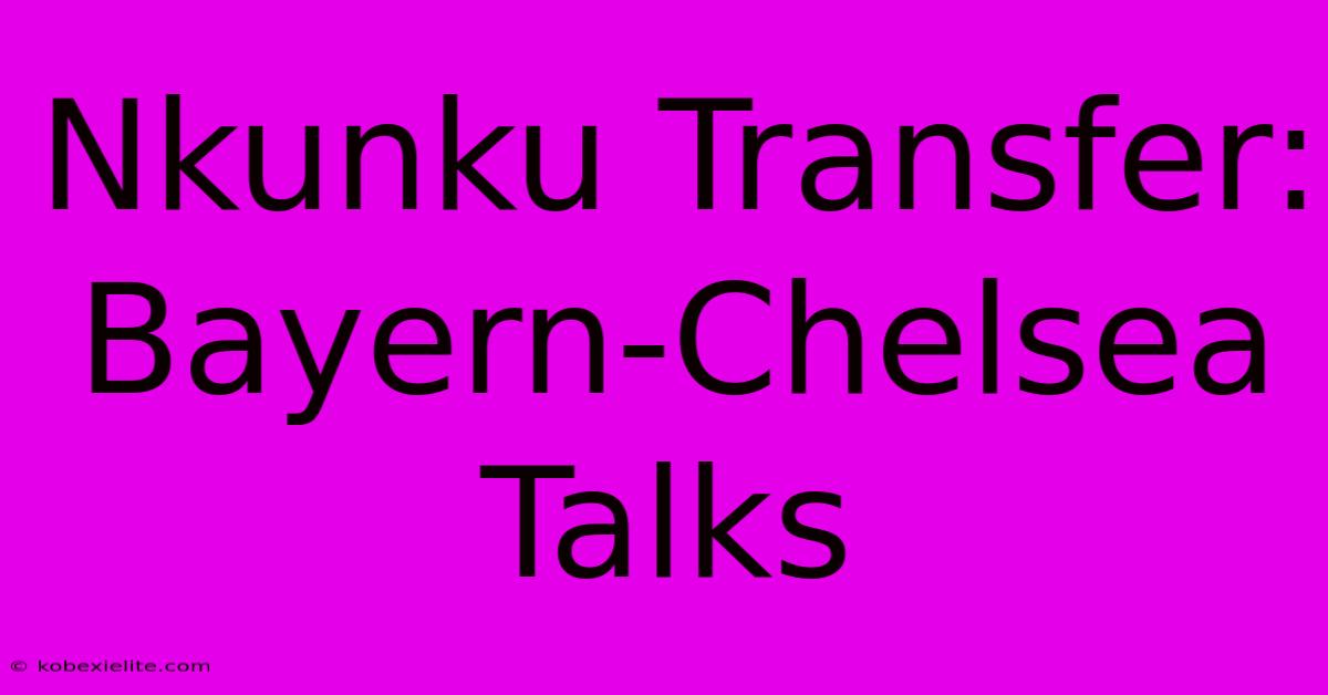 Nkunku Transfer: Bayern-Chelsea Talks