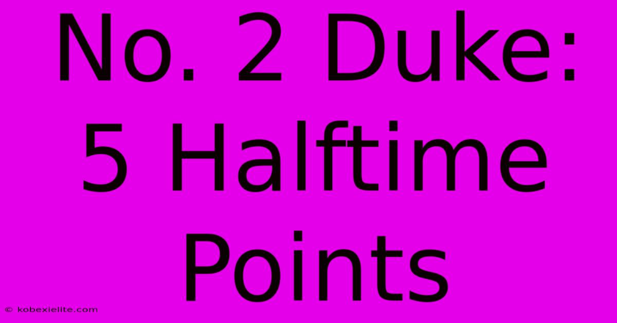 No. 2 Duke: 5 Halftime Points