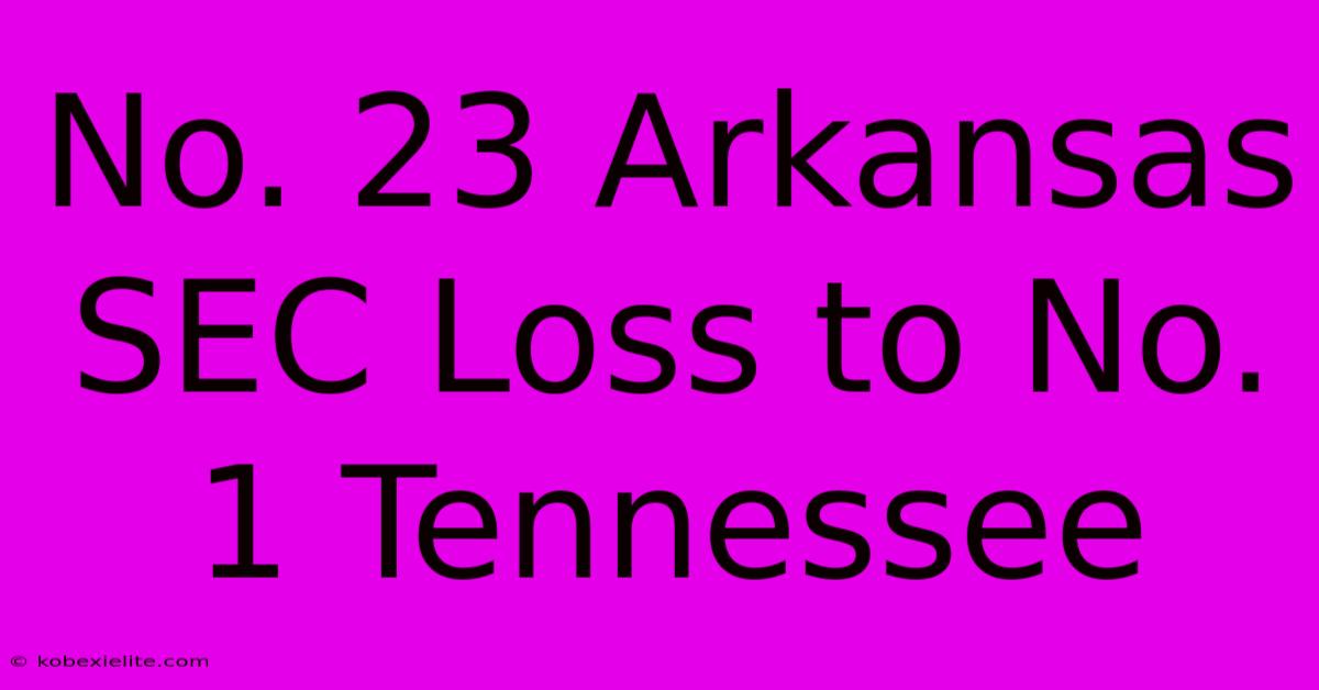 No. 23 Arkansas SEC Loss To No. 1 Tennessee