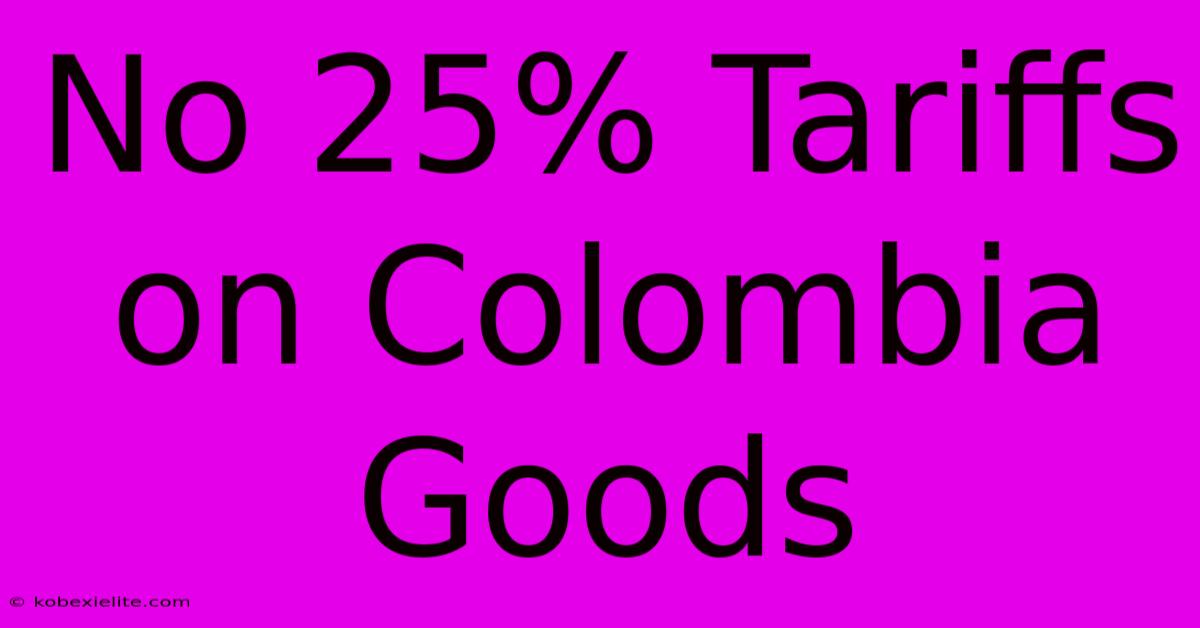 No 25% Tariffs On Colombia Goods