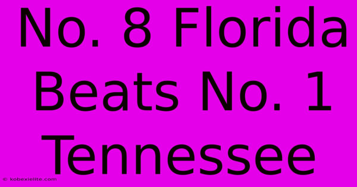 No. 8 Florida Beats No. 1 Tennessee