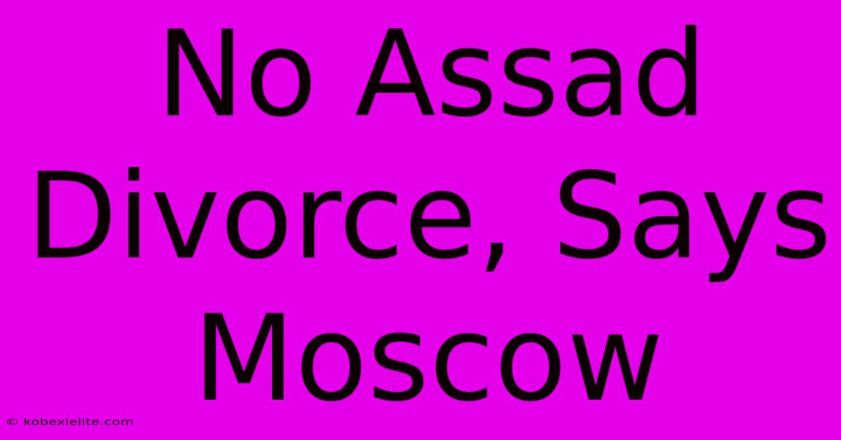 No Assad Divorce, Says Moscow