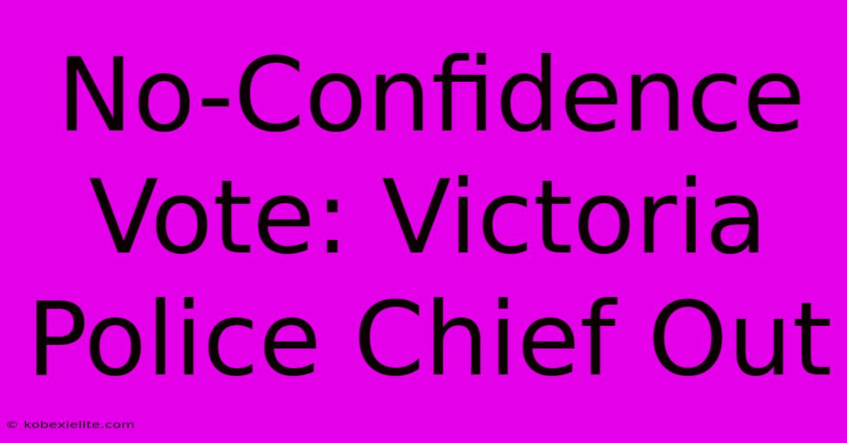 No-Confidence Vote: Victoria Police Chief Out