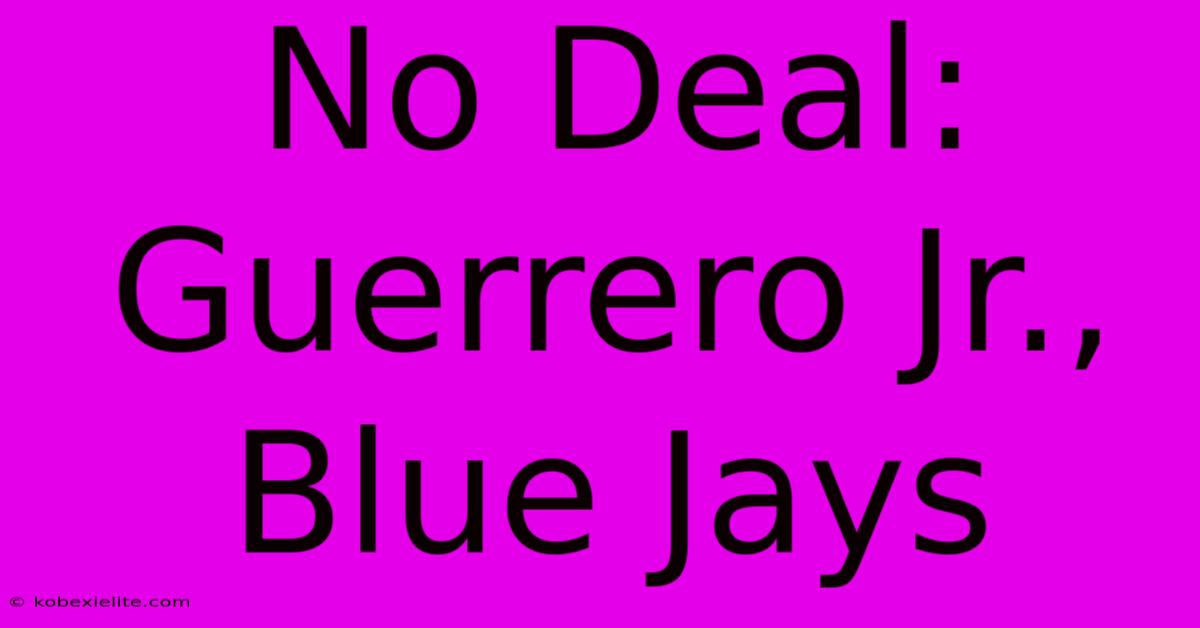 No Deal: Guerrero Jr., Blue Jays