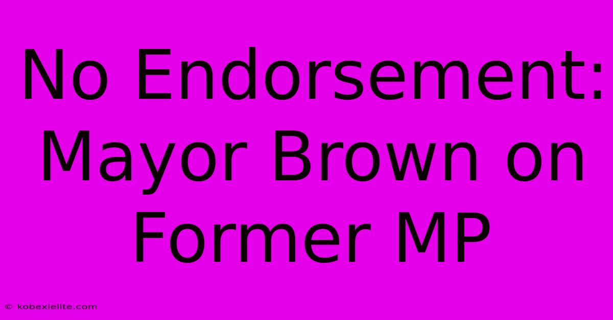 No Endorsement: Mayor Brown On Former MP