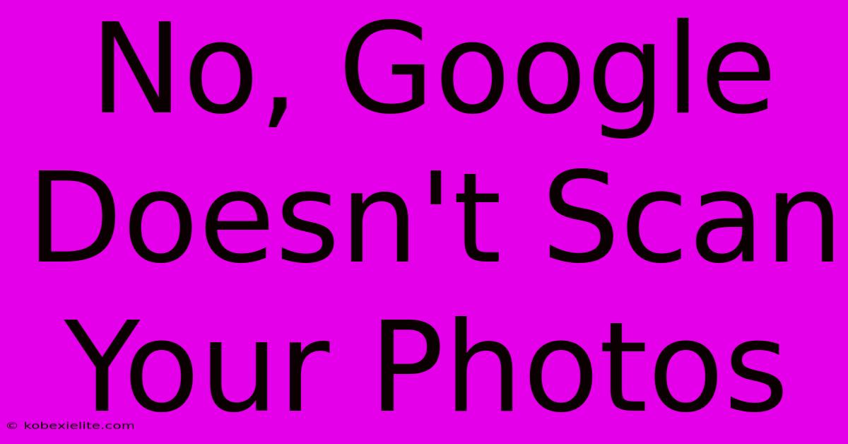 No, Google Doesn't Scan Your Photos