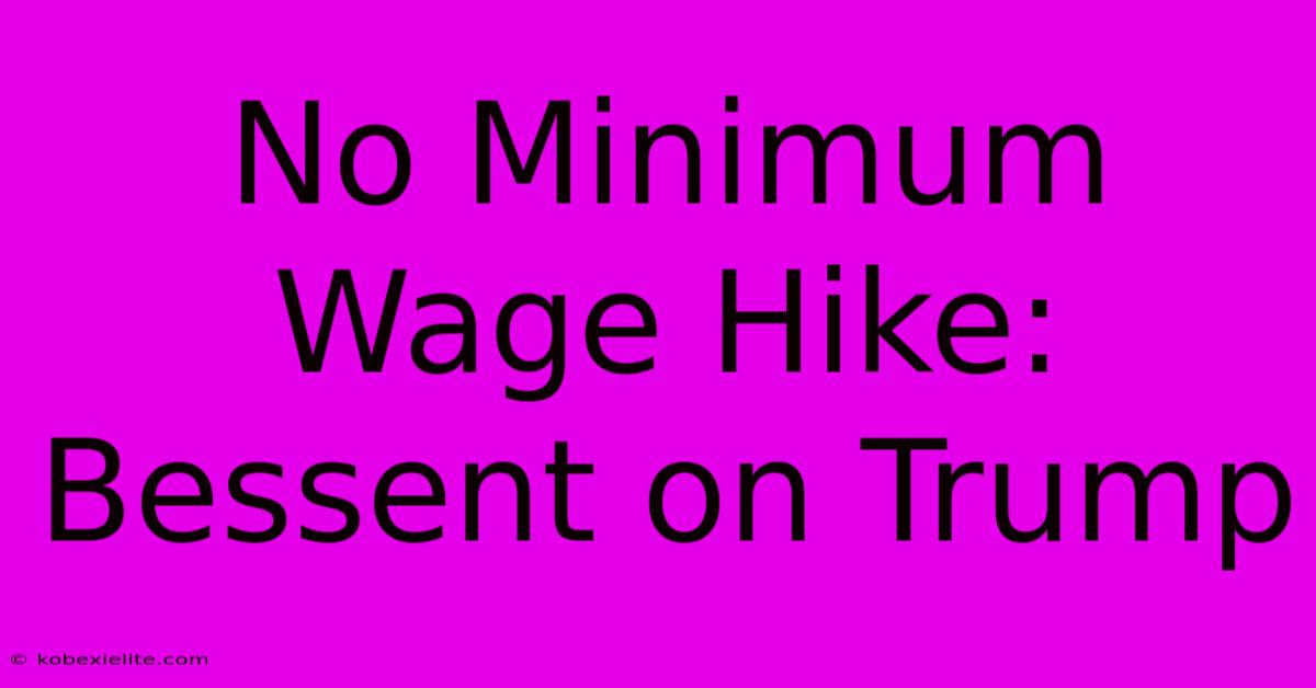 No Minimum Wage Hike: Bessent On Trump