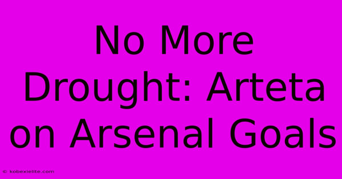 No More Drought: Arteta On Arsenal Goals No More Drought: Arteta On Arsenal Goals