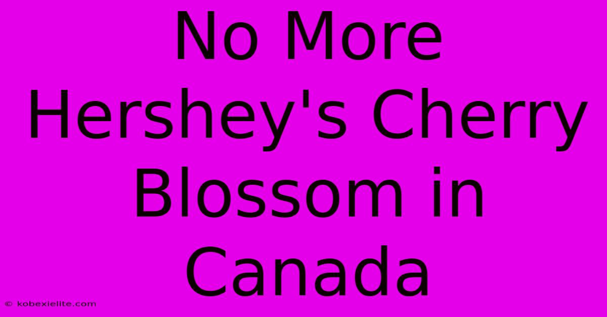 No More Hershey's Cherry Blossom In Canada