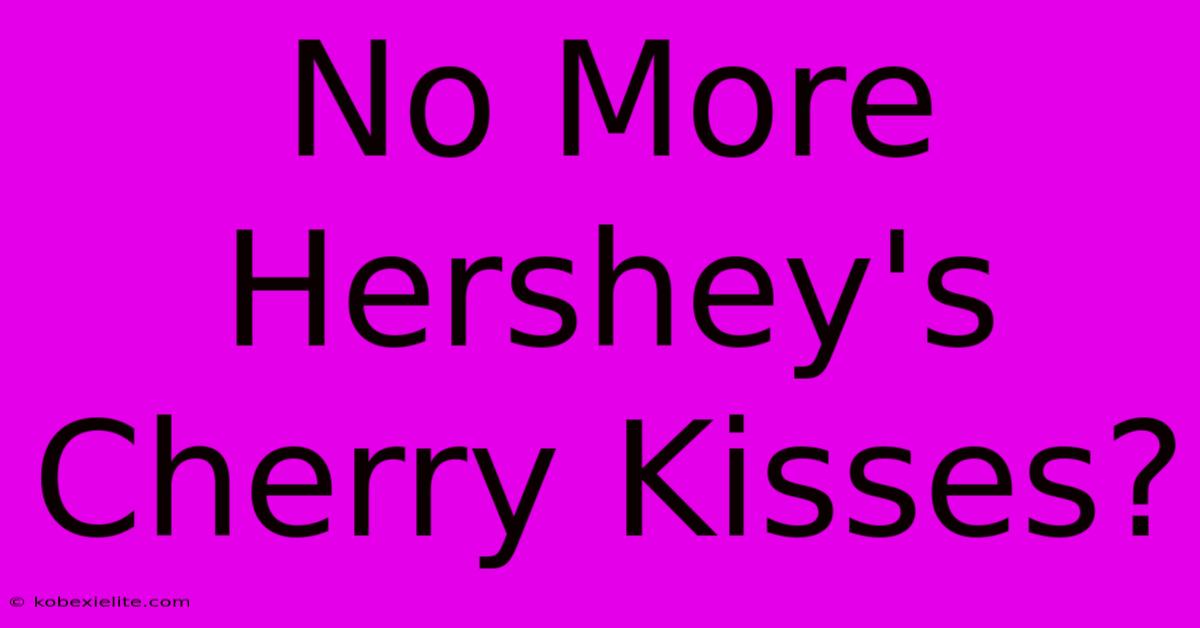 No More Hershey's Cherry Kisses?