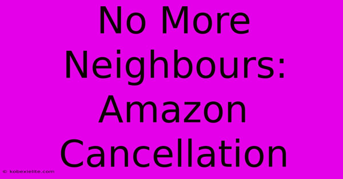 No More Neighbours: Amazon Cancellation