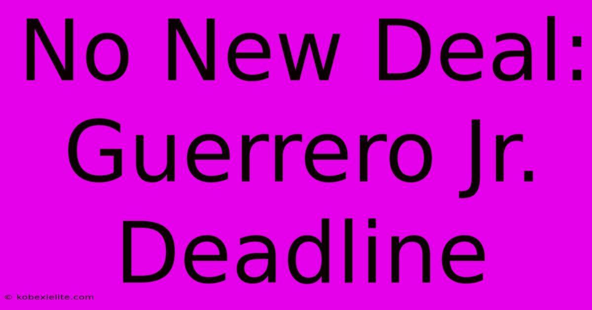 No New Deal: Guerrero Jr. Deadline