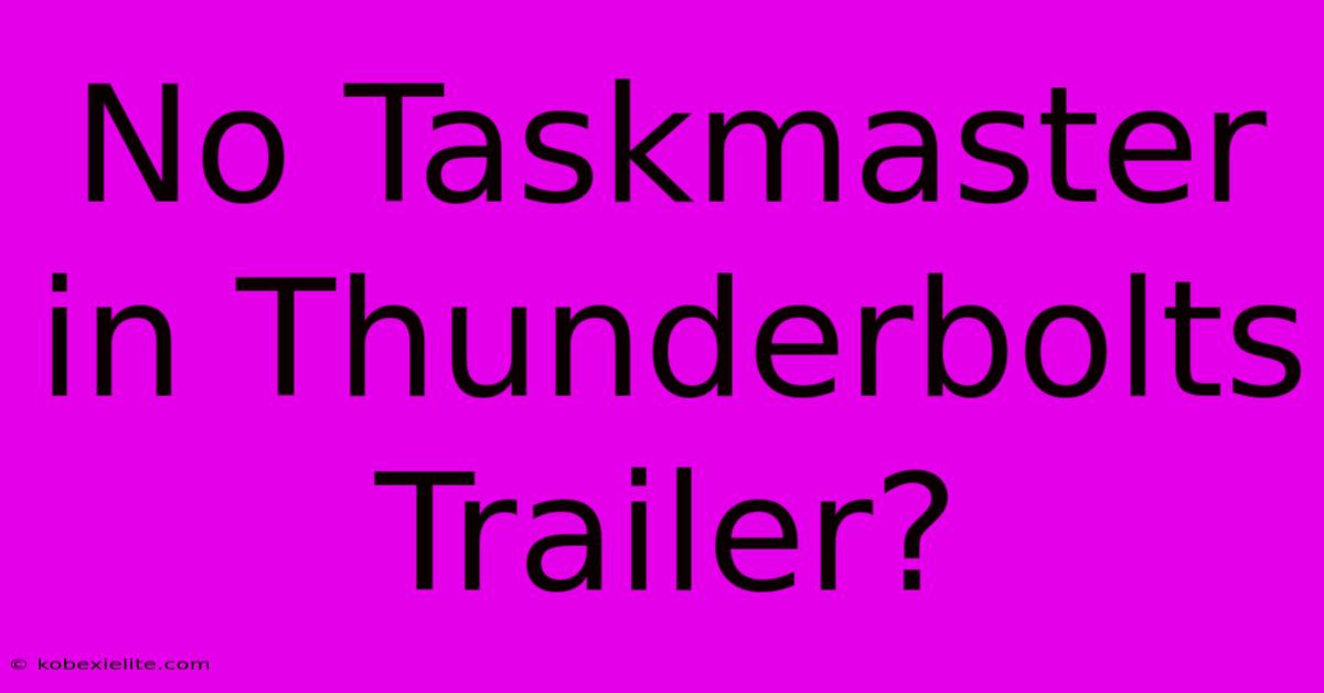 No Taskmaster In Thunderbolts Trailer?