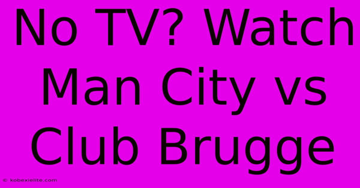 No TV? Watch Man City Vs Club Brugge