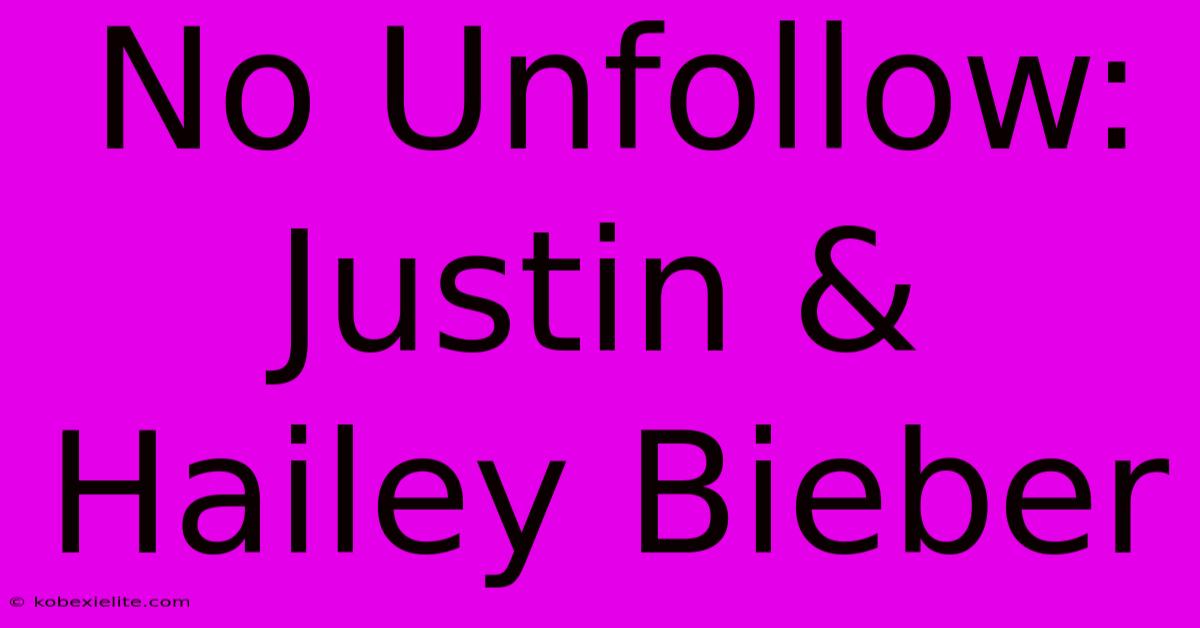 No Unfollow: Justin & Hailey Bieber