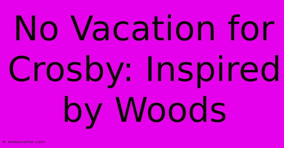 No Vacation For Crosby: Inspired By Woods