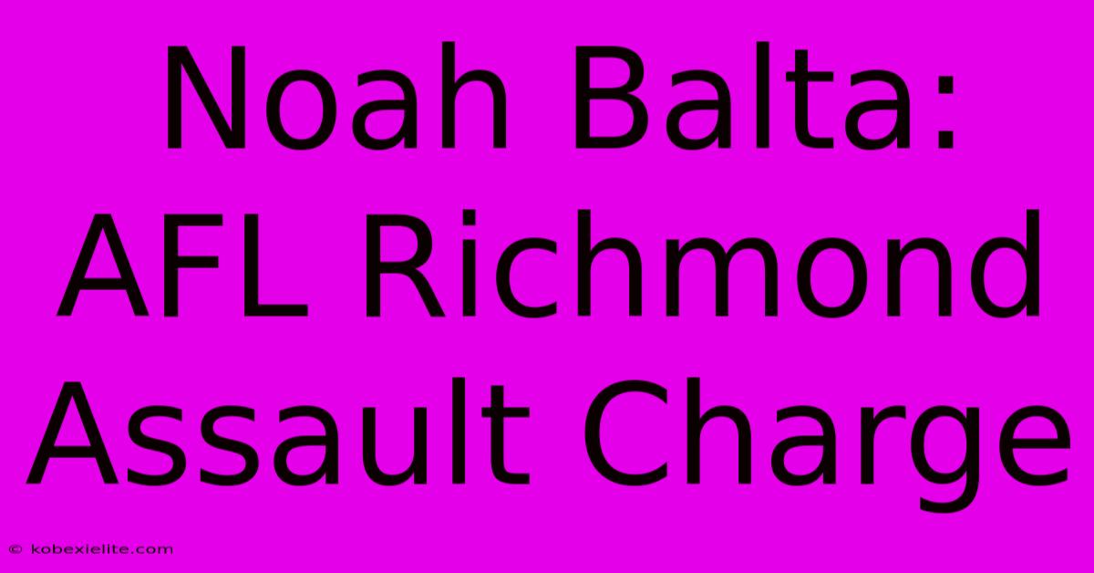 Noah Balta: AFL Richmond Assault Charge