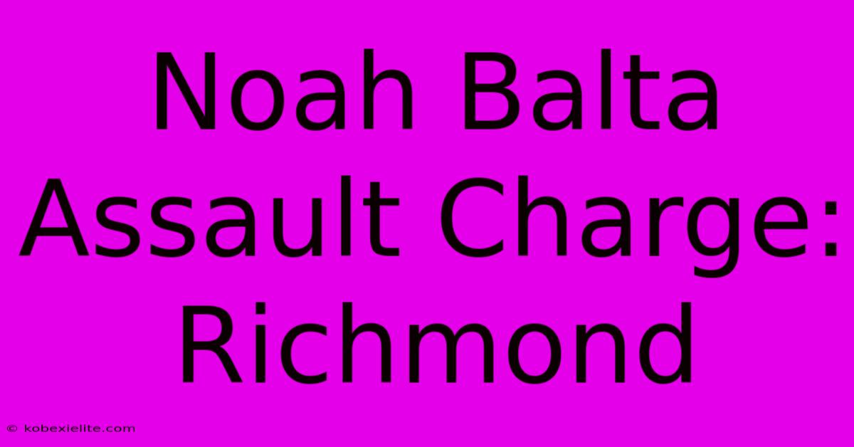 Noah Balta Assault Charge: Richmond